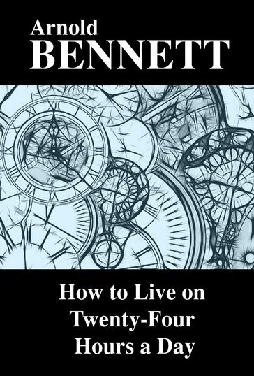 How to Live on Twenty-Four Hours a Day - Arnold Bennett