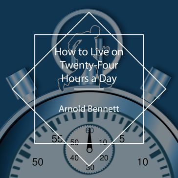 How to Live on Twenty-Four Hours a Day - Arnold Bennett