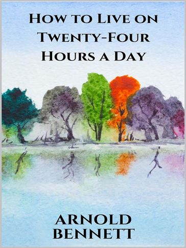 How to Live on Twenty-Four Hours a Day - Arnold Bennett