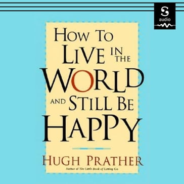 How to Live in the World and Still Be Happy - Hugh Prather