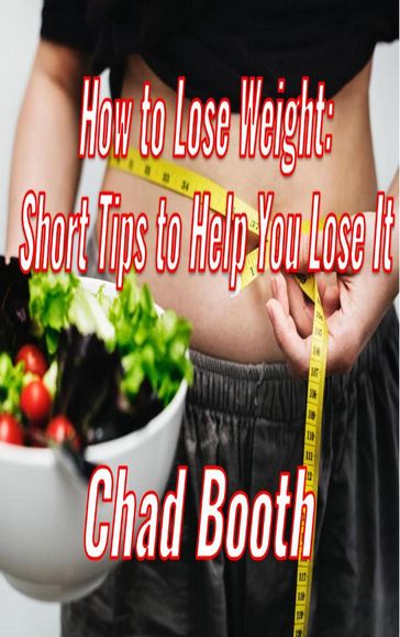 How to Lose Weight: Short Tips to Help You Lose It - Chad Booth