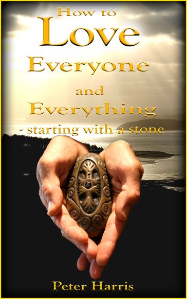 How to Love Everyone and Everything: Starting With a Stone - Peter Harris