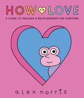 How to Love: A Guide to Feelings & Relationships for Everyone