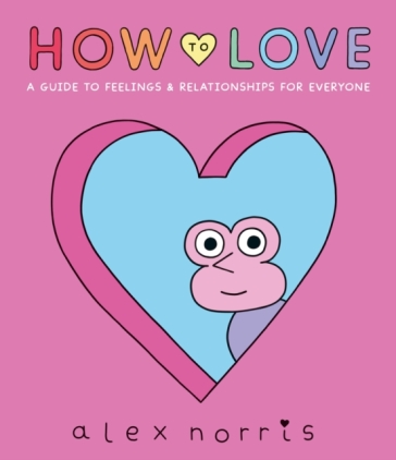 How to Love: A Guide to Feelings & Relationships for Everyone - Alex Norris