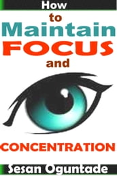 How to Maintain Focus and Concentration