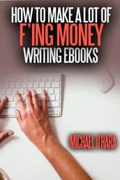 How to Make a Lot of F ing Money Writing eBooks