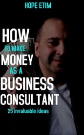 How to Make Money as a Business Consultant: 25 Invaluable Ideas