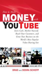 How to Make Money with YouTube: Earn Cash, Market Yourself, Reach Your Customers, and Grow Your Business on the World s Most Popular Video-Sharing Site