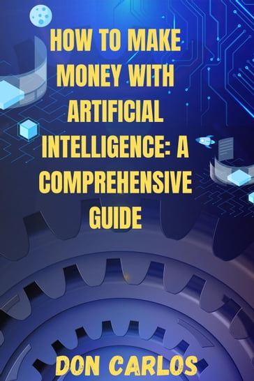 How to Make Money with Artificial Intelligence: A Comprehensive Guide - Don Carlos
