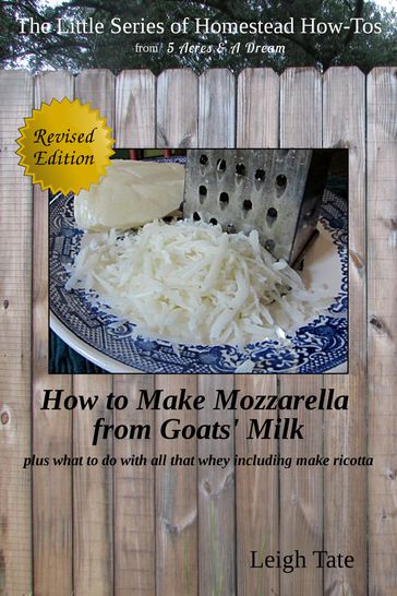 How to Make Mozzarella From Goats' Milk: Plus What To Do With All That Whey Including Make Ricotta - Leigh Tate
