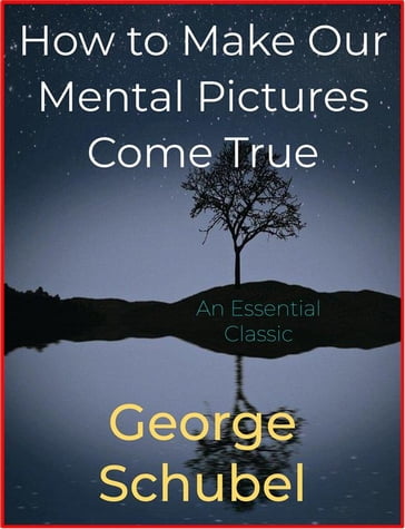 How to Make Our Mental Pictures Come True - George Schubel