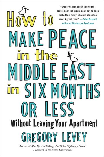 How to Make Peace in the Middle East in Six Months or Less - Gregory Levey