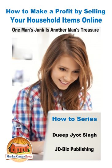 How to Make a Profit by Selling Your Household Items Online: One Man's Junk Is Another Man's Treasure - Dueep Jyot Singh