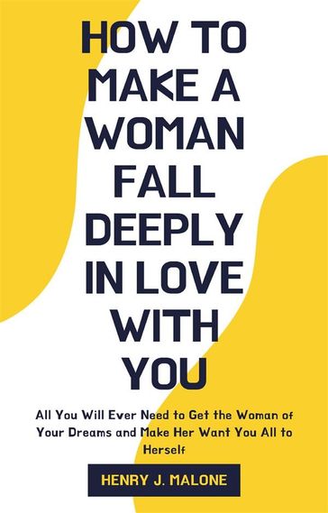 How to Make a Woman Fall Deeply In Love with You - Henry J. Malone