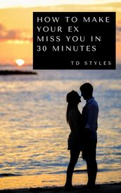How to Make Your Ex Miss You in 30 Minutes