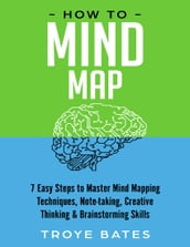 How to Mind Map: 7 Easy Steps to Master Mind Mapping Techniques, Note-taking, Creative Thinking & Brainstorming Skills