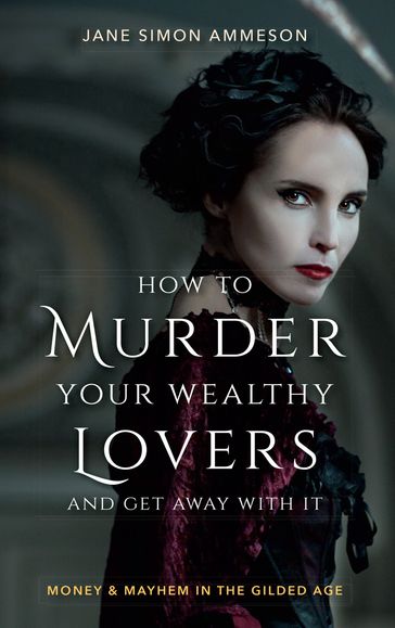 How to Murder Your Wealthy Lovers and Get Away With It - Jane Simon Ammeson