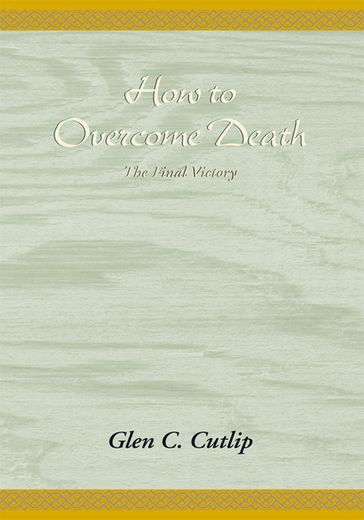 How to Overcome Death - Glen C. Cutlip