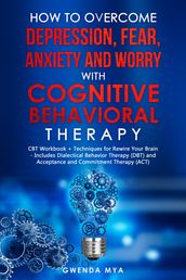 How to Overcome Depression, Fear, Anxiety and Worry with Cognitive Behavioral Therapy