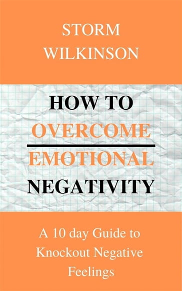 How to Overcome Emotional Negativity A 10 day Guide to Knockout Negative Feelings - STORM WILKINSON