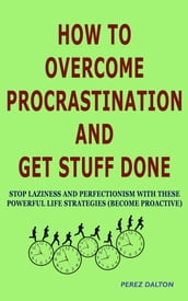 How to Overcome Procrastination and Get Stuff Done