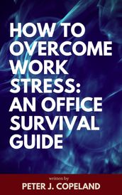 How to Overcome Work Stress: An Office Survival Guide