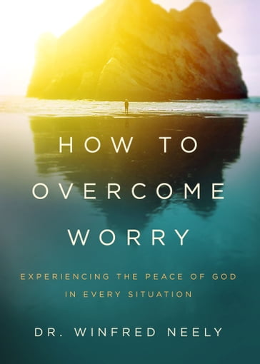 How to Overcome Worry - Dr. Winfred Neely