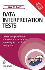 How to Pass Data Interpretation Tests: Unbeatable Practice for Numerical and Quantitative Reasoning and Problem Solving Tests