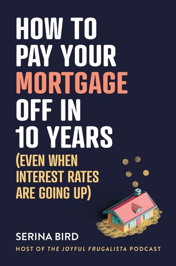 How to Pay Your Mortgage Off in 10 Years - Serina Bird