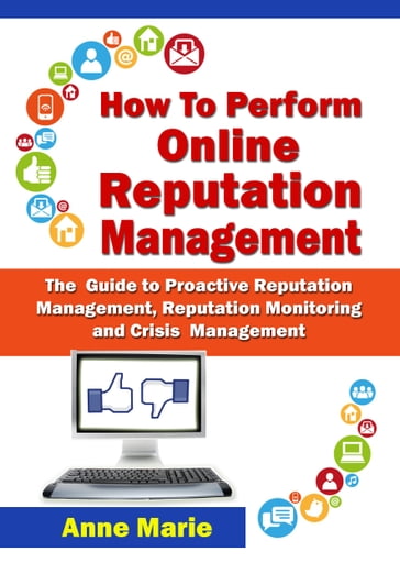 How to Perform Online Reputation Management - The Guide to Proactive Reputation Management, Reputation Monitoring and Crisis Management - Anne Marie