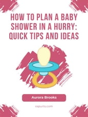 How to Plan a Baby Shower in a Hurry- Quick Tips and Ideas