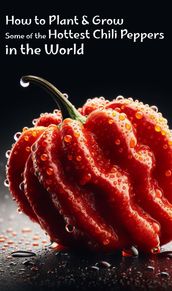 How to Plant and Grow Some of the Hottest Chili Peppers in the World