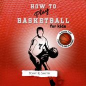 How to Play Basketball for Kids: A Guide for Parents and Players