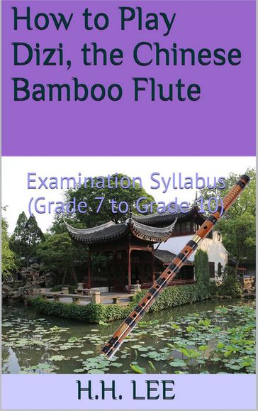 How to Play Dizi, the Chinese Bamboo Flute: Examination Syllabus (Grade 7 to Grade 10) - H.H. Lee