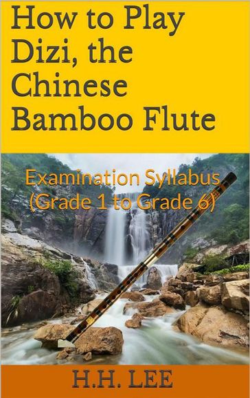 How to Play Dizi, the Chinese Bamboo Flute: Examination Syllabus (Grade 1 to Grade 6) - H.H. Lee