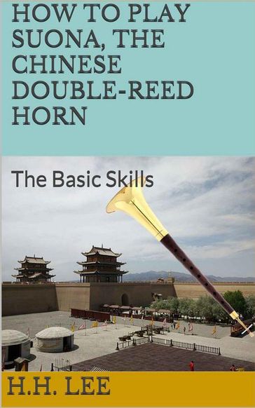 How to Play Suona, the Chinese Double-reed Horn: The Basic Skills - H.H. Lee