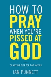 How to Pray When You re Pissed at God