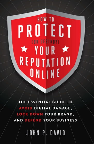 How to Protect (Or Destroy) Your Reputation Online - David John