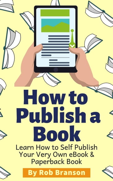 How to Publish a Book: Learn How to Self Publish Your Very Own eBook & Paperback Book - Rob Branson