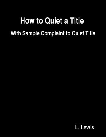How to Quiet a Title - With Sample Complaint to Quiet Title - L. Lewis