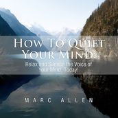 How to Quiet Your Mind: Relax and Silence the Voice of Your Mind Today! - A Beginner s Guide