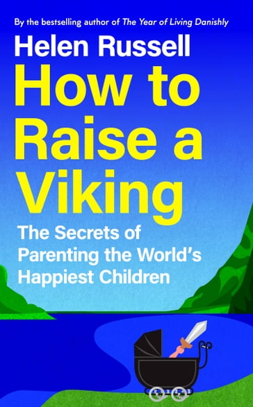 How to Raise a Viking: The Secrets of Parenting the World's Happiest Children - Helen Russell