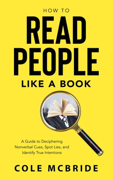 How to Read People Like a Book: A Guide to Deciphering Nonverbal Cues, Spot Lies, and Identify True Intentions - Cole McBride