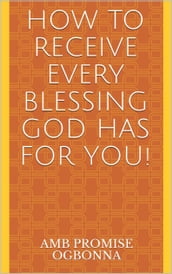 How to Receive Every Blessing God Has for You!