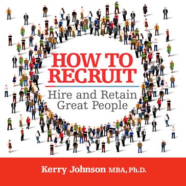 How to Recruit, Hire and Retain Great People - Kerry Johnson - MBA - Ph.D.