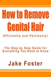 How to Remove Genital Hair Efficiently and Painlessly! - The Step by Step Guide for Everything You Need to Know