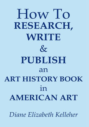 How to Research, Write and Publish an Art History Book in American Art - Diane Elizabeth Kelleher