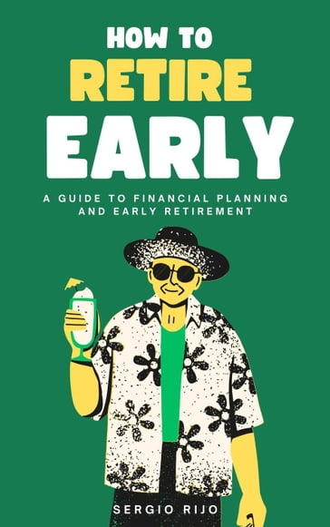 How to Retire Early: A Guide to Financial Planning and Early Retirement - Sergio Rijo