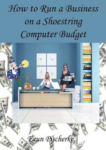 How to Run a Business on a Shoestring Computer Budget A Dummies Book of Tips and Tidbits - Faun Pischerke
