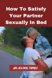 How to Satisfy Your Partner Sexually In Bed